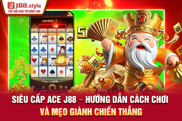 Siêu Cấp Ace J88 - Hướng Dẫn Cách Chơi Và Mẹo Giành Chiến Thắng